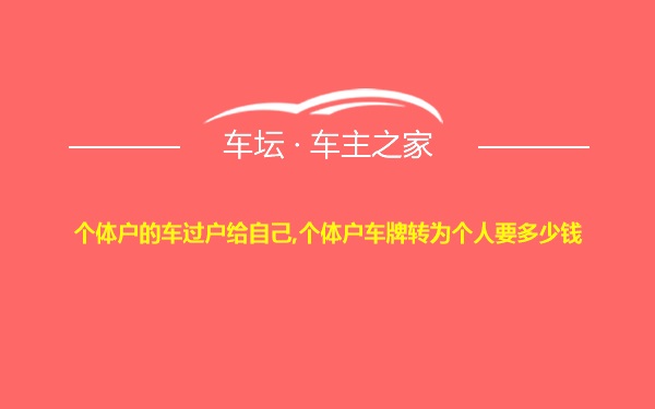 个体户的车过户给自己,个体户车牌转为个人要多少钱