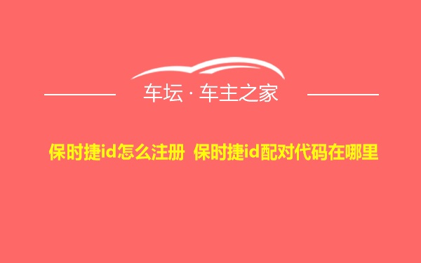 保时捷id怎么注册 保时捷id配对代码在哪里