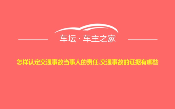 怎样认定交通事故当事人的责任,交通事故的证据有哪些