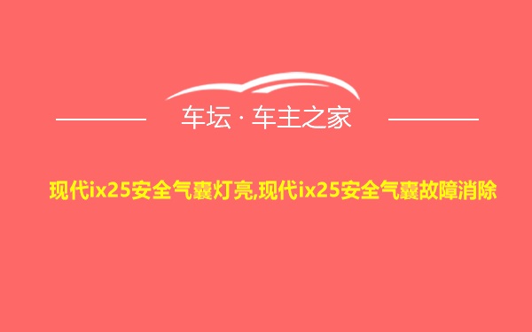 现代ix25安全气囊灯亮,现代ix25安全气囊故障消除