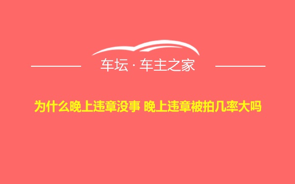 为什么晚上违章没事 晚上违章被拍几率大吗