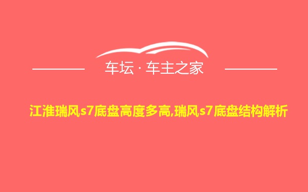 江淮瑞风s7底盘高度多高,瑞风s7底盘结构解析