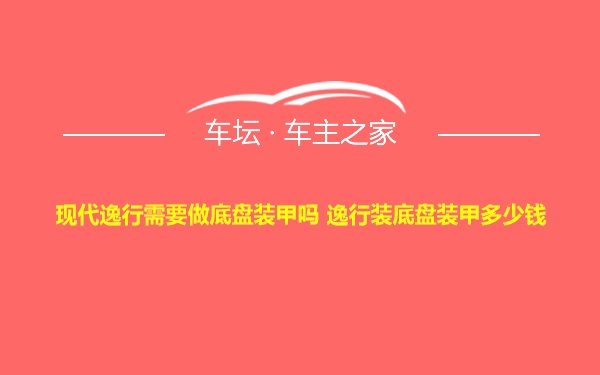 现代逸行需要做底盘装甲吗 逸行装底盘装甲多少钱