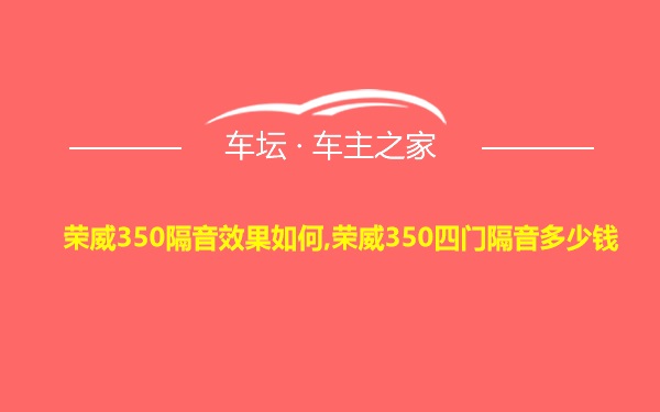 荣威350隔音效果如何,荣威350四门隔音多少钱