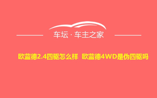 欧蓝德2.4四驱怎么样 欧蓝德4WD是伪四驱吗