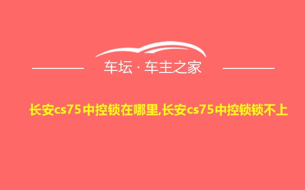 长安cs75中控锁在哪里,长安cs75中控锁锁不上