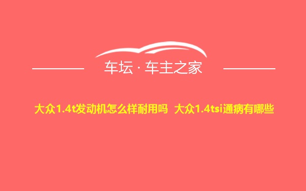 大众1.4t发动机怎么样耐用吗 大众1.4tsi通病有哪些