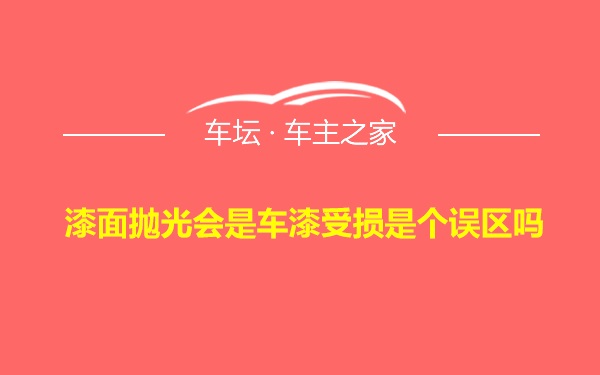 漆面抛光会是车漆受损是个误区吗