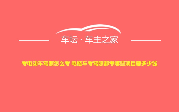 考电动车驾照怎么考 电瓶车考驾照都考哪些项目要多少钱