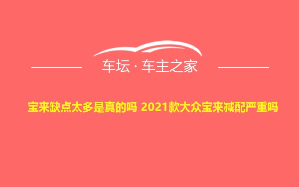 宝来缺点太多是真的吗 2021款大众宝来减配严重吗