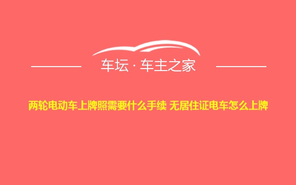 两轮电动车上牌照需要什么手续 无居住证电车怎么上牌