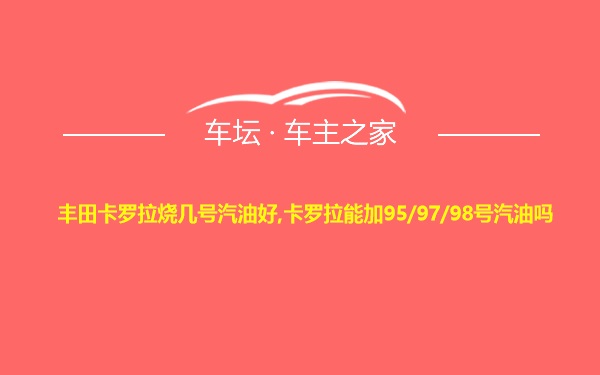 丰田卡罗拉烧几号汽油好,卡罗拉能加95/97/98号汽油吗