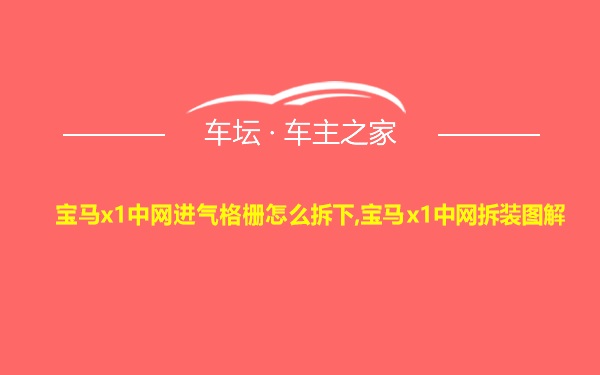 宝马x1中网进气格栅怎么拆下,宝马x1中网拆装图解