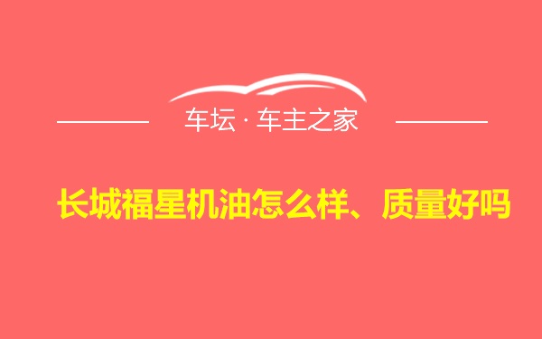 长城福星机油怎么样、质量好吗