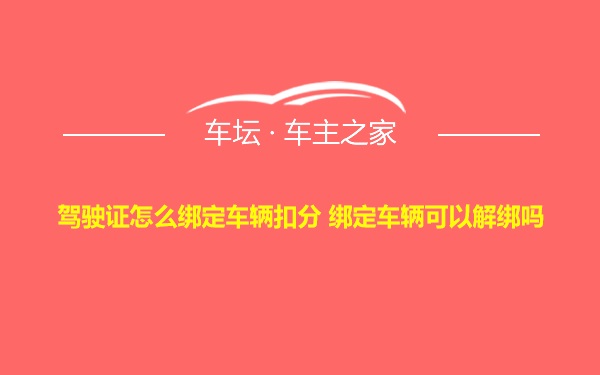 驾驶证怎么绑定车辆扣分 绑定车辆可以解绑吗