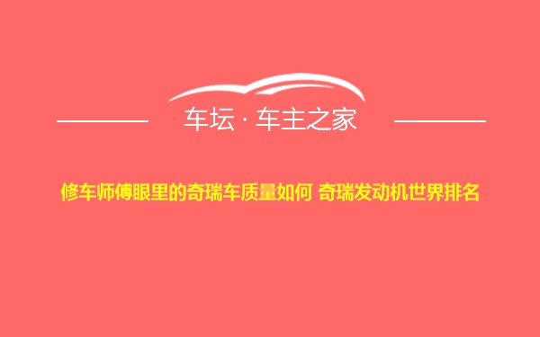 修车师傅眼里的奇瑞车质量如何 奇瑞发动机世界排名