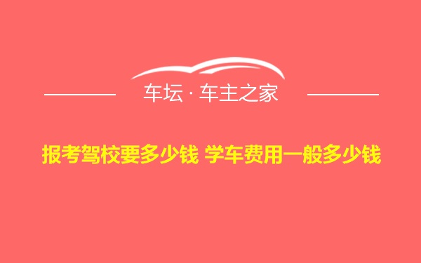 报考驾校要多少钱 学车费用一般多少钱