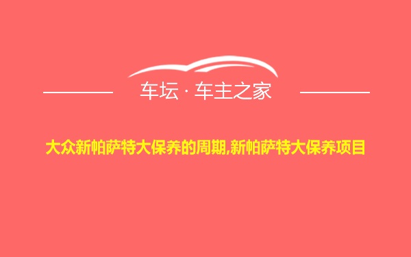 大众新帕萨特大保养的周期,新帕萨特大保养项目