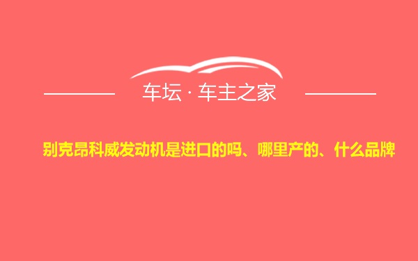 别克昂科威发动机是进口的吗、哪里产的、什么品牌