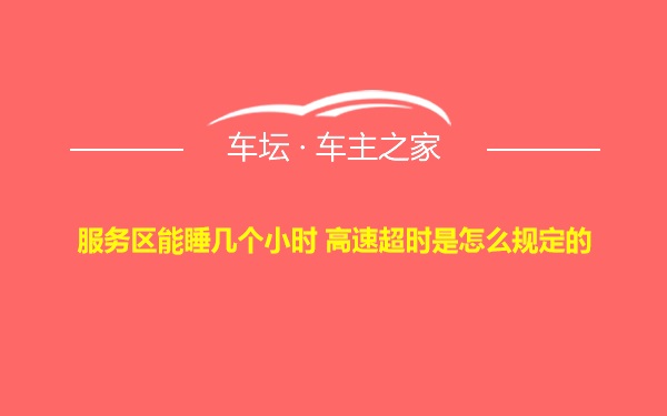 服务区能睡几个小时 高速超时是怎么规定的