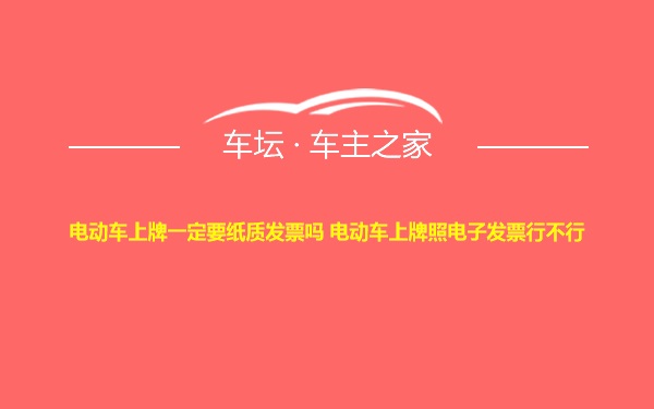 电动车上牌一定要纸质发票吗 电动车上牌照电子发票行不行