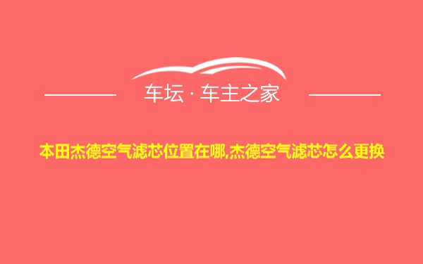 本田杰德空气滤芯位置在哪,杰德空气滤芯怎么更换