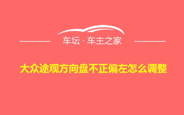 大众途观方向盘不正偏左怎么调整