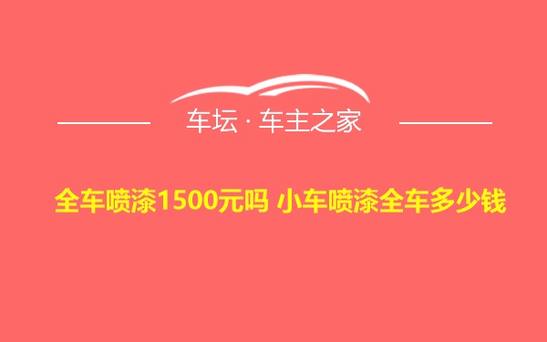 全车喷漆1500元吗 小车喷漆全车多少钱