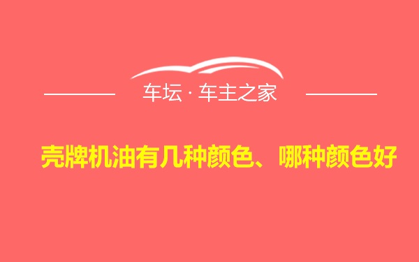 壳牌机油有几种颜色、哪种颜色好