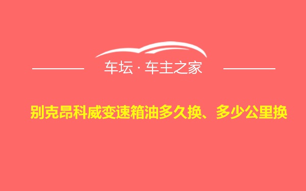 别克昂科威变速箱油多久换、多少公里换