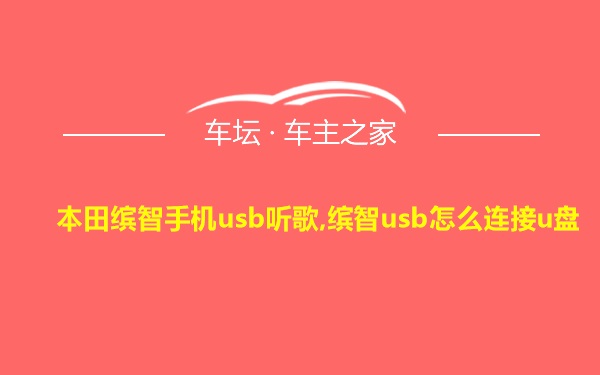 本田缤智手机usb听歌,缤智usb怎么连接u盘