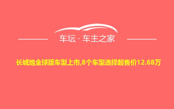 长城炮全球版车型上市,8个车型选择起售价12.68万