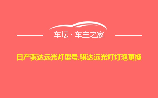 日产骐达远光灯型号,骐达远光灯灯泡更换