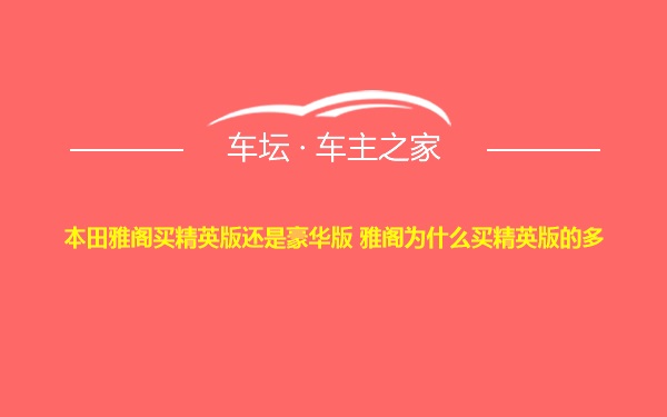 本田雅阁买精英版还是豪华版 雅阁为什么买精英版的多