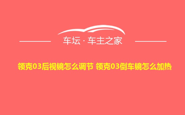 领克03后视镜怎么调节 领克03倒车镜怎么加热