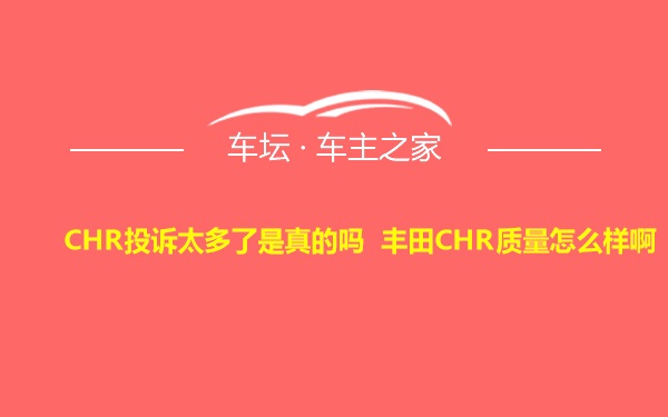 CHR投诉太多了是真的吗 丰田CHR质量怎么样啊