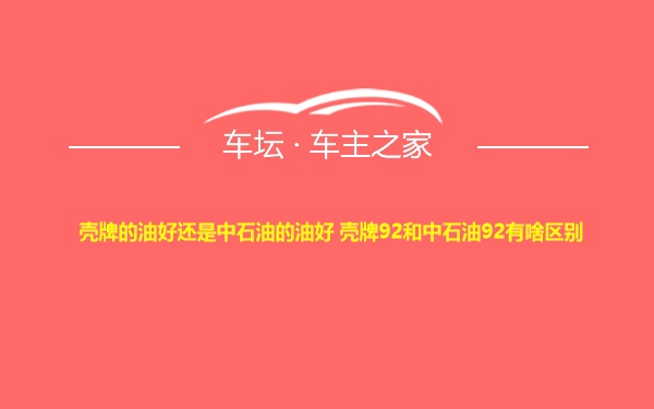 壳牌的油好还是中石油的油好 壳牌92和中石油92有啥区别