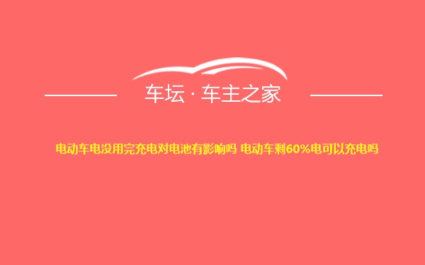 电动车电没用完充电对电池有影响吗 电动车剩60%电可以充电吗