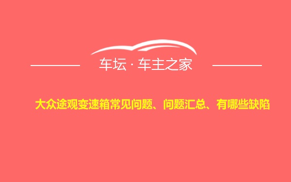 大众途观变速箱常见问题、问题汇总、有哪些缺陷