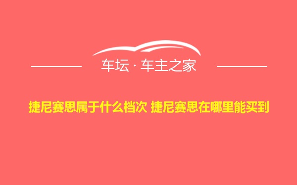 捷尼赛思属于什么档次 捷尼赛思在哪里能买到