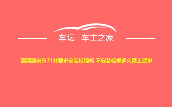 滴滴服务分71分要求安装桔视吗 不安装桔视多久停止派单