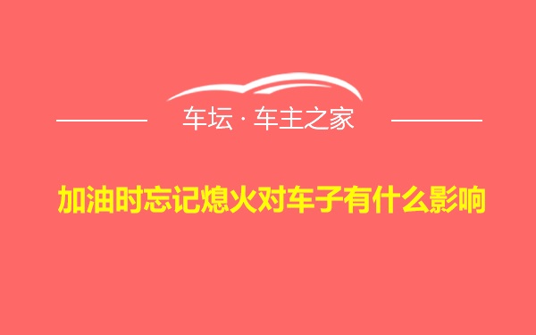 加油时忘记熄火对车子有什么影响