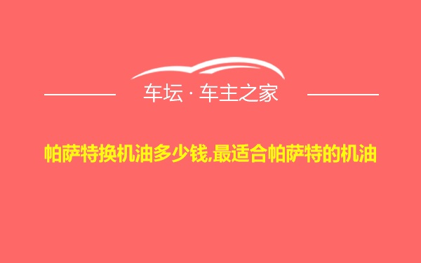 帕萨特换机油多少钱,最适合帕萨特的机油