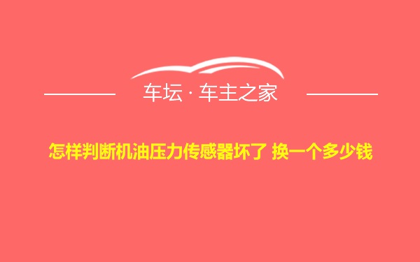 怎样判断机油压力传感器坏了 换一个多少钱