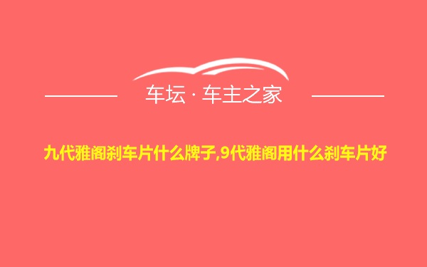 九代雅阁刹车片什么牌子,9代雅阁用什么刹车片好