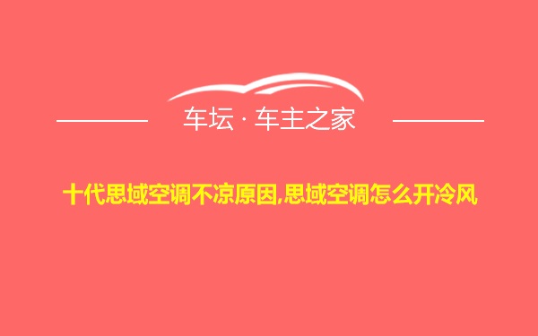 十代思域空调不凉原因,思域空调怎么开冷风