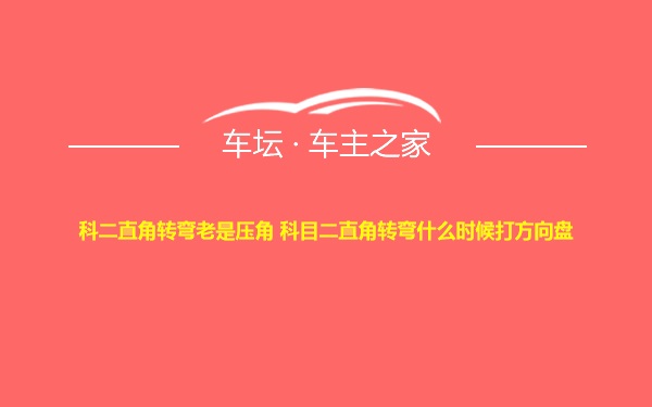 科二直角转弯老是压角 科目二直角转弯什么时候打方向盘