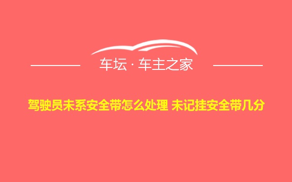 驾驶员未系安全带怎么处理 未记挂安全带几分