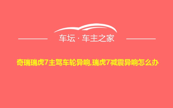 奇瑞瑞虎7主驾车轮异响,瑞虎7减震异响怎么办