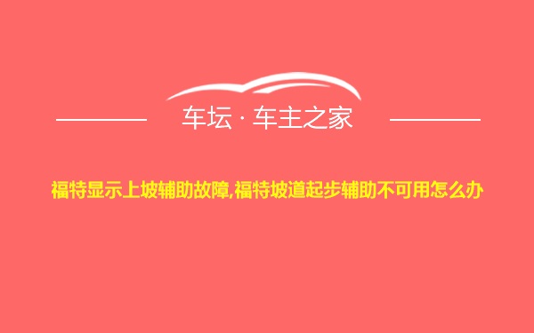 福特显示上坡辅助故障,福特坡道起步辅助不可用怎么办